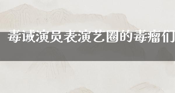 毒诫演员表演艺圈的毒瘤们