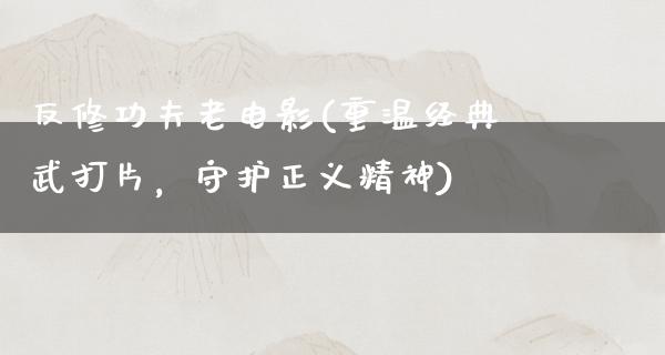 反修功夫老电影(重温经典武打片，守护正义精神)