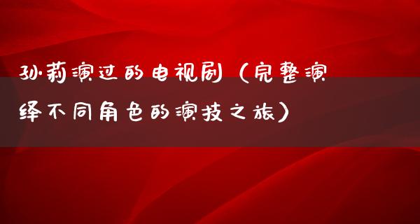 孙莉演过的电视剧（完整演绎不同角色的演技之旅）