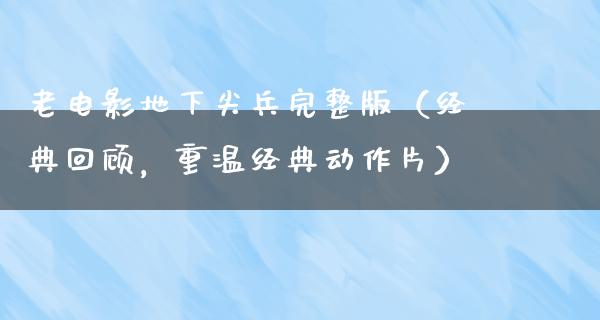 老电影地下尖兵完整版（经典回顾，重温经典动作片）