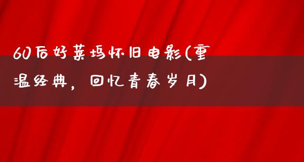 60后好莱坞怀旧电影(重温经典，回忆青春岁月)