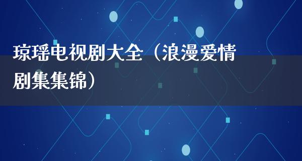 琼瑶电视剧大全（浪漫爱情剧集集锦）