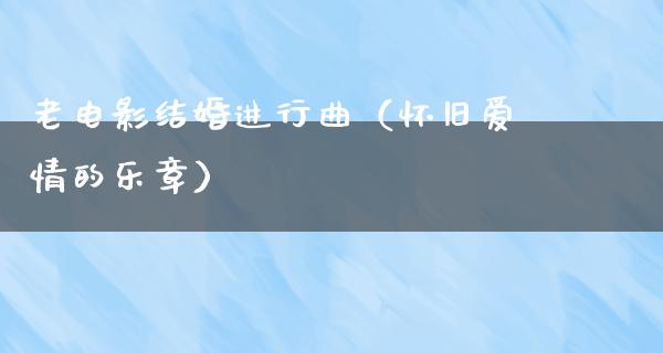 老电影结婚进行曲（怀旧爱情的乐章）