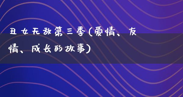 丑女无敌第三季(爱情、友情、成长的故事)