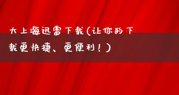 大上海****(让你的下载更快捷、更便利！)