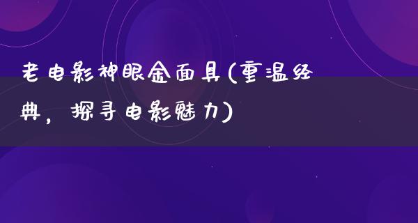 老电影神眼金面具(重温经典，探寻电影魅力)