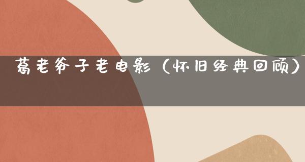 葛老爷子老电影（怀旧经典回顾）