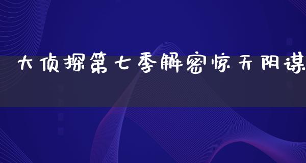 大侦探第七季解密惊天阴谋