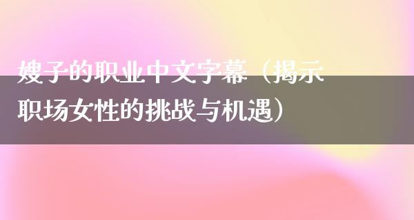 嫂子的职业中文字幕（揭示职场女性的挑战与机遇）