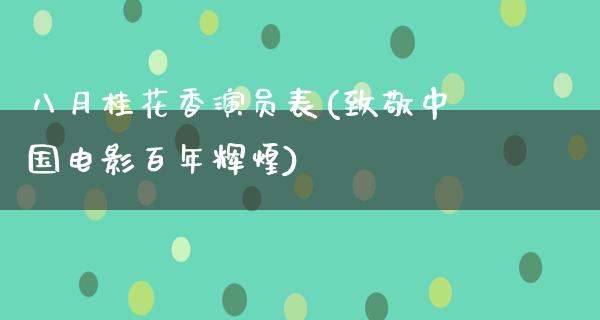 八月桂花香演员表(致敬中国电影百年辉煌)