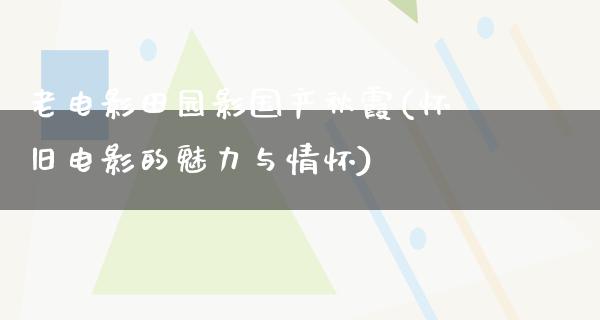 老电影田园影国产秋霞(怀旧电影的魅力与情怀)