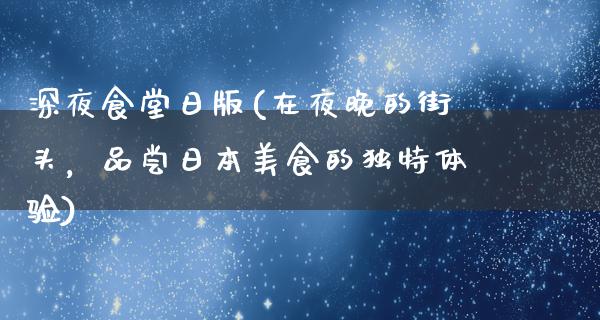 深夜食堂日版(在夜晚的街头，品尝日本美食的独特体验)