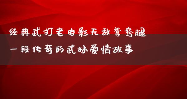 经典武打老电影无敌鸳鸯腿一段传奇的武林爱情故事