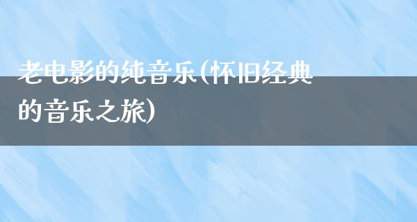 老电影的纯音乐(怀旧经典的音乐之旅)