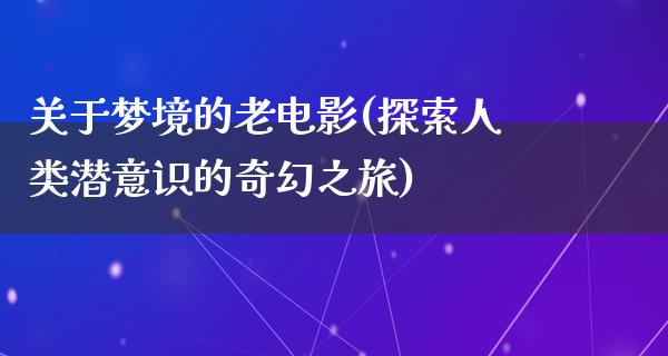 关于梦境的老电影(探索人类潜意识的奇幻之旅)