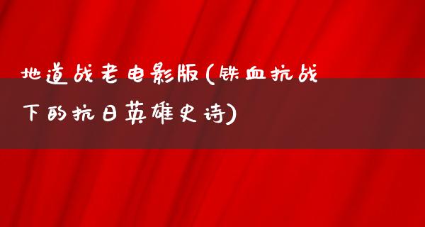 地道战老电影版(铁血抗战下的抗日英雄史诗)