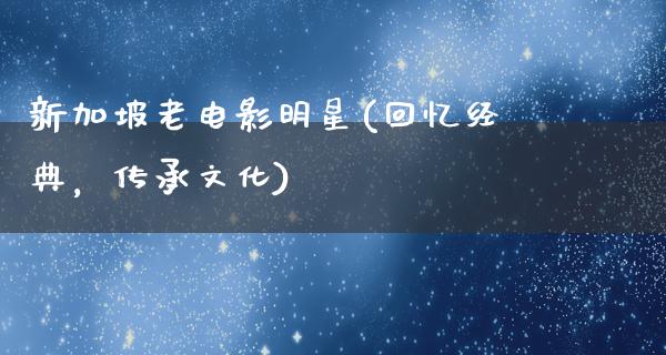 新加坡老电影明星(回忆经典，传承文化)