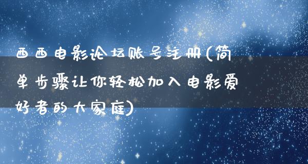 西西电影论坛账号注册(简单步骤让你轻松加入电影爱好者的大家庭)