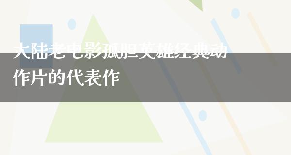 大陆老电影孤胆英雄经典动作片的代表作