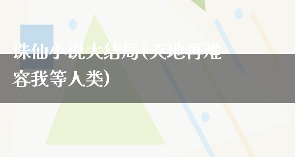 诛仙小说大结局(天地再难容我等人类)