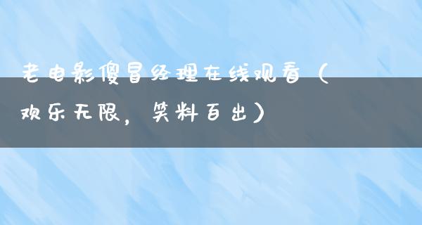 老电影傻冒经理在线观看（欢乐无限，笑料百出）