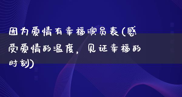 因为爱情有幸福演员表(感受爱情的温度，见证幸福的时刻)