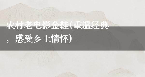 农村老电影金鞋(重温经典，感受乡土情怀)