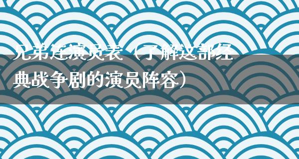 兄弟连演员表（了解这部经典战争剧的演员阵容）