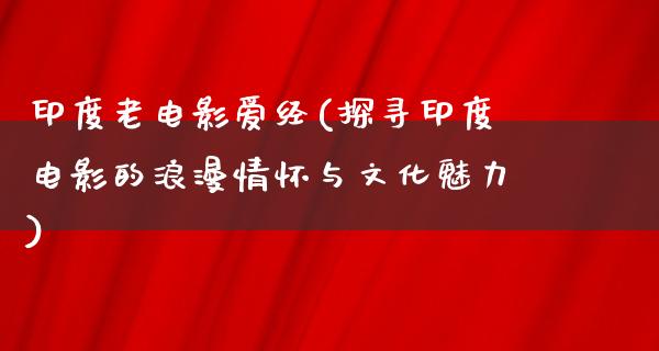 印度老电影爱经(探寻印度电影的浪漫情怀与文化魅力)