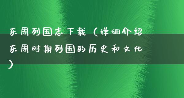 东周列国志下载（详细介绍东周时期列国的历史和文化）