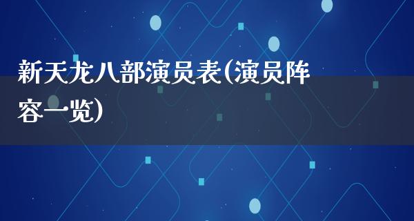 新天龙八部演员表(演员阵容一览)