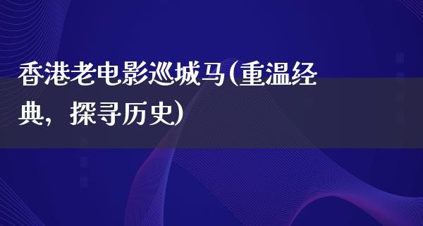 香港老电影巡城马(重温经典，探寻历史)