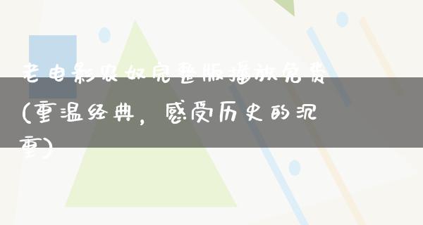 老电影农奴完整版播放免费(重温经典，感受历史的沉重)