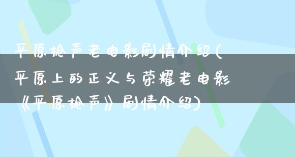 平原枪声老电影剧情介绍(平原上的正义与荣耀老电影《平原枪声》剧情介绍)