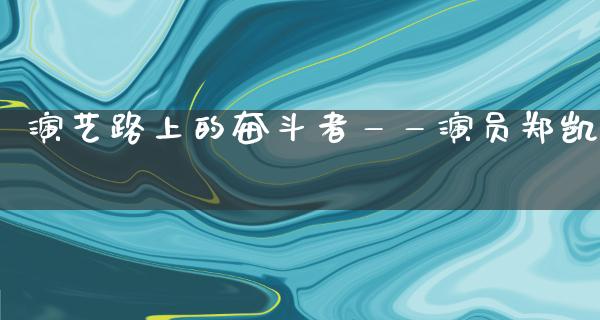 演艺路上的奋斗者——演员郑凯