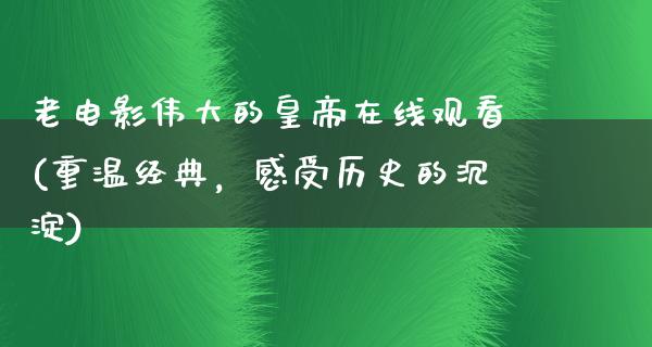 老电影伟大的皇帝在线观看(重温经典，感受历史的沉淀)