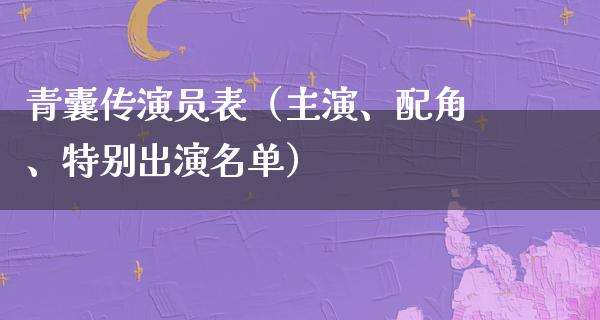 青囊传演员表（主演、配角、特别出演名单）