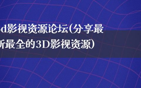 3d影视资源论坛(分享最新最全的3D影视资源)