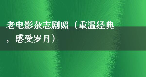 老电影杂志剧照（重温经典，感受岁月）