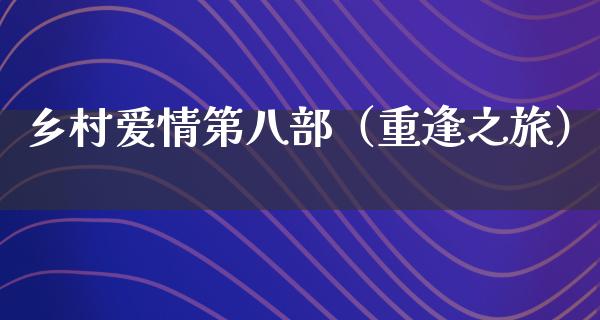 乡村爱情第八部（重逢之旅）