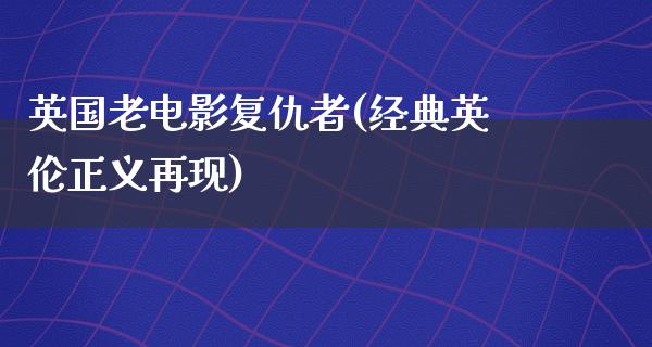 英国老电影复仇者(经典英伦正义再现)