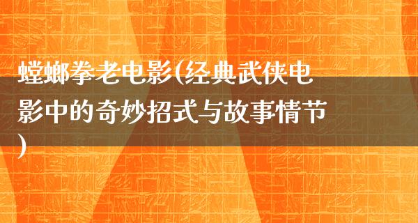 螳螂拳老电影(经典武侠电影中的奇妙招式与故事情节)