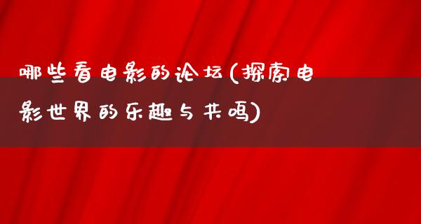 哪些看电影的论坛(探索电影世界的乐趣与共鸣)