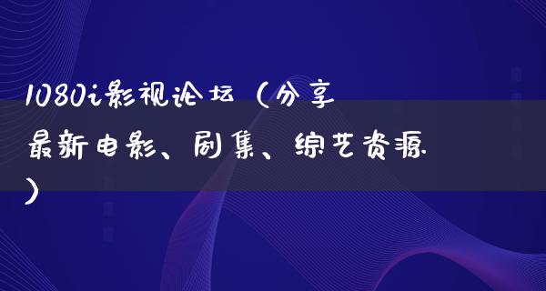 1080i影视论坛（分享最新电影、剧集、综艺资源）