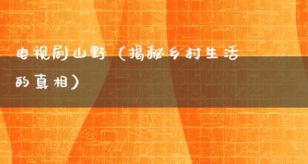 电视剧山野（揭秘乡村生活的**）