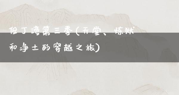 但丁湾第三季(天堂、炼狱和净土的穿越之旅)