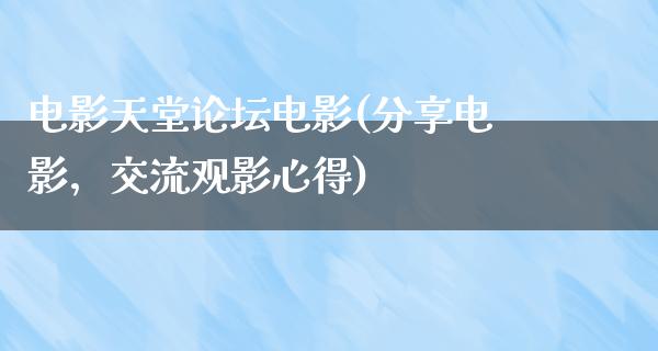 电影天堂论坛电影(分享电影，交流观影心得)