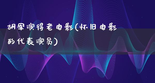 胡军演得老电影(怀旧电影的代表演员)