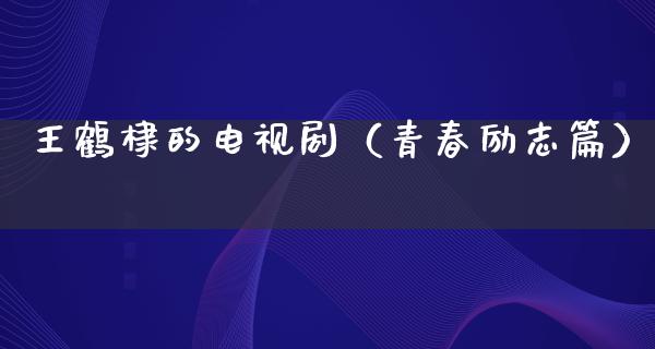 王鹤棣的电视剧（青春励志篇）