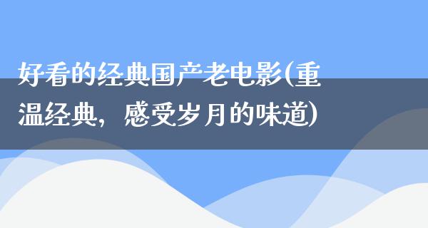 好看的经典国产老电影(重温经典，感受岁月的味道)